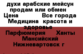 духи арабские мейсун продам или обмен › Цена ­ 2 000 - Все города Медицина, красота и здоровье » Парфюмерия   . Ханты-Мансийский,Нижневартовск г.